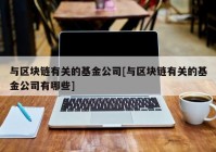 与区块链有关的基金公司[与区块链有关的基金公司有哪些]