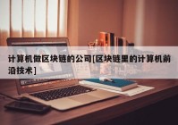 计算机做区块链的公司[区块链里的计算机前沿技术]