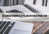 武汉市区块链孵化公司[武汉打造区块链之城]