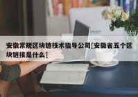 安徽常规区块链技术指导公司[安徽省五个区块链接是什么]