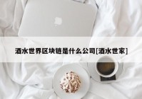 酒水世界区块链是什么公司[酒水世家]