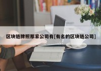 区块链牌照那家公司有[有名的区块链公司]