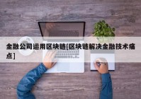 金融公司运用区块链[区块链解决金融技术痛点]