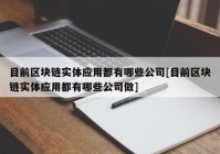 目前区块链实体应用都有哪些公司[目前区块链实体应用都有哪些公司做]