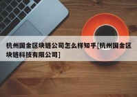 杭州国金区块链公司怎么样知乎[杭州国金区块链科技有限公司]