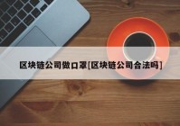 区块链公司做口罩[区块链公司合法吗]