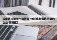 成都区块链哪个公司好一些[成都做区块链的企业 高新区]