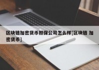 区块链加密货币担保公司怎么样[区块链 加密货币]