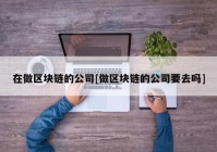 在做区块链的公司[做区块链的公司要去吗]