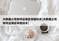 大数据公司如何运用区块链技术[大数据公司如何运用区块链技术]