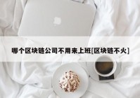 哪个区块链公司不用来上班[区块链不火]