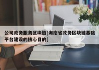 公司政务服务区块链[海南省政务区块链基础平台建设的核心目的]