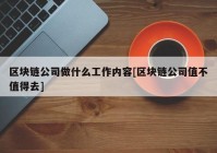 区块链公司做什么工作内容[区块链公司值不值得去]