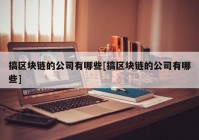 搞区块链的公司有哪些[搞区块链的公司有哪些]