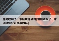 德勤收购了一家区块链公司[德勤收购了一家区块链公司是真的吗]