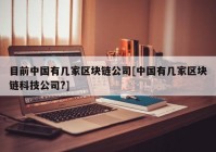 目前中国有几家区块链公司[中国有几家区块链科技公司?]