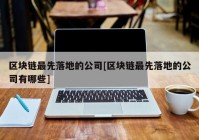 区块链最先落地的公司[区块链最先落地的公司有哪些]