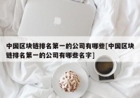 中国区块链排名第一的公司有哪些[中国区块链排名第一的公司有哪些名字]