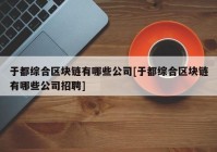 于都综合区块链有哪些公司[于都综合区块链有哪些公司招聘]