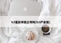 tcl是区块链公司吗[tcl产业链]