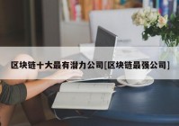 区块链十大最有潜力公司[区块链最强公司]