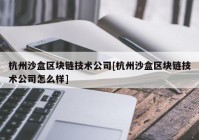 杭州沙盒区块链技术公司[杭州沙盒区块链技术公司怎么样]