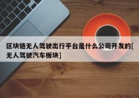 区块链无人驾驶出行平台是什么公司开发的[无人驾驶汽车板块]