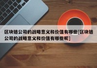 区块链公司的战略意义和价值有哪些[区块链公司的战略意义和价值有哪些呢]