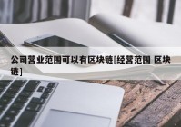 公司营业范围可以有区块链[经营范围 区块链]