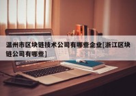 温州市区块链技术公司有哪些企业[浙江区块链公司有哪些]