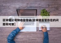 区块链公司频收监管函[区块链监管存在的问题和对策]