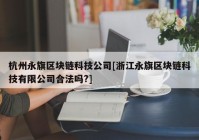 杭州永旗区块链科技公司[浙江永旗区块链科技有限公司合法吗?]