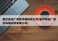 链式反应广州区块链科技公司[链式反应广州区块链科技有限公司]