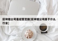 区块链公司是经营范围[区块链公司属于什么行业]